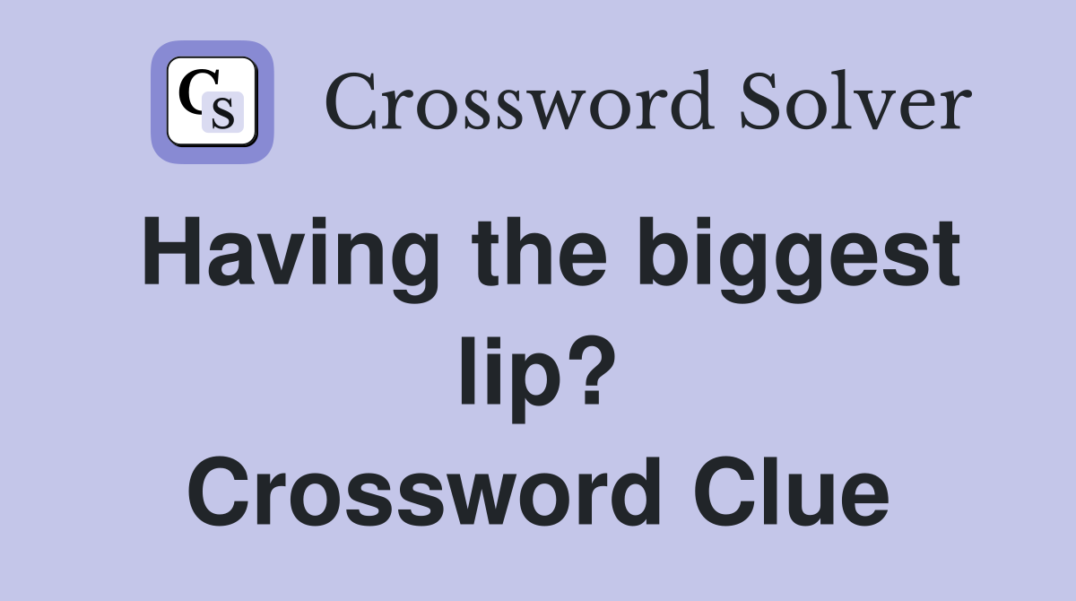 Having the biggest lip? Crossword Clue