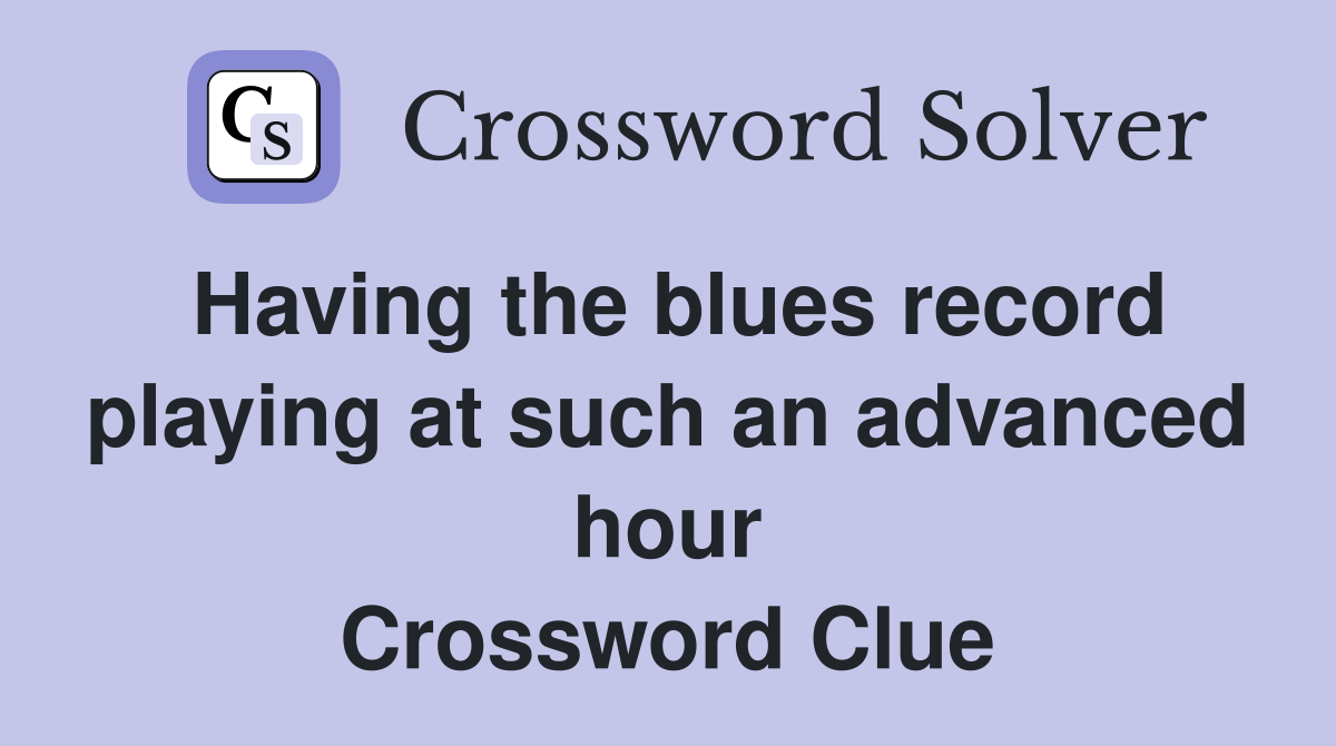 Having the blues record playing at such an advanced hour Crossword Clue