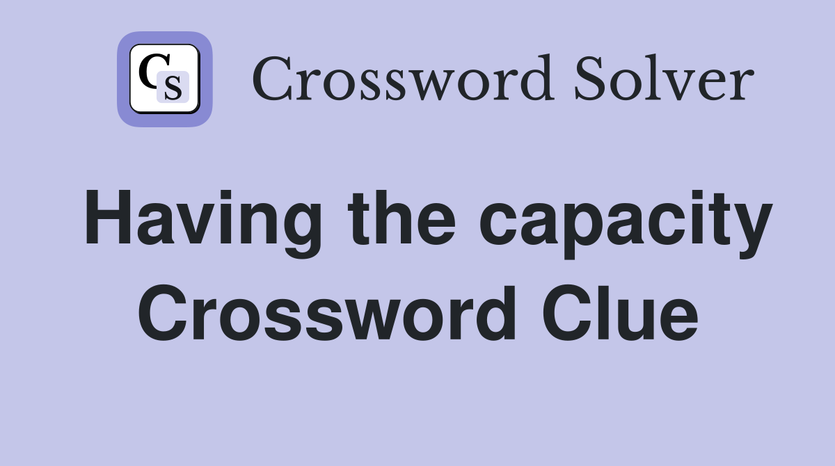 Having the capacity Crossword Clue