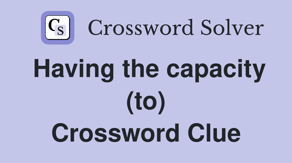 Having the capacity (to) Crossword Clue