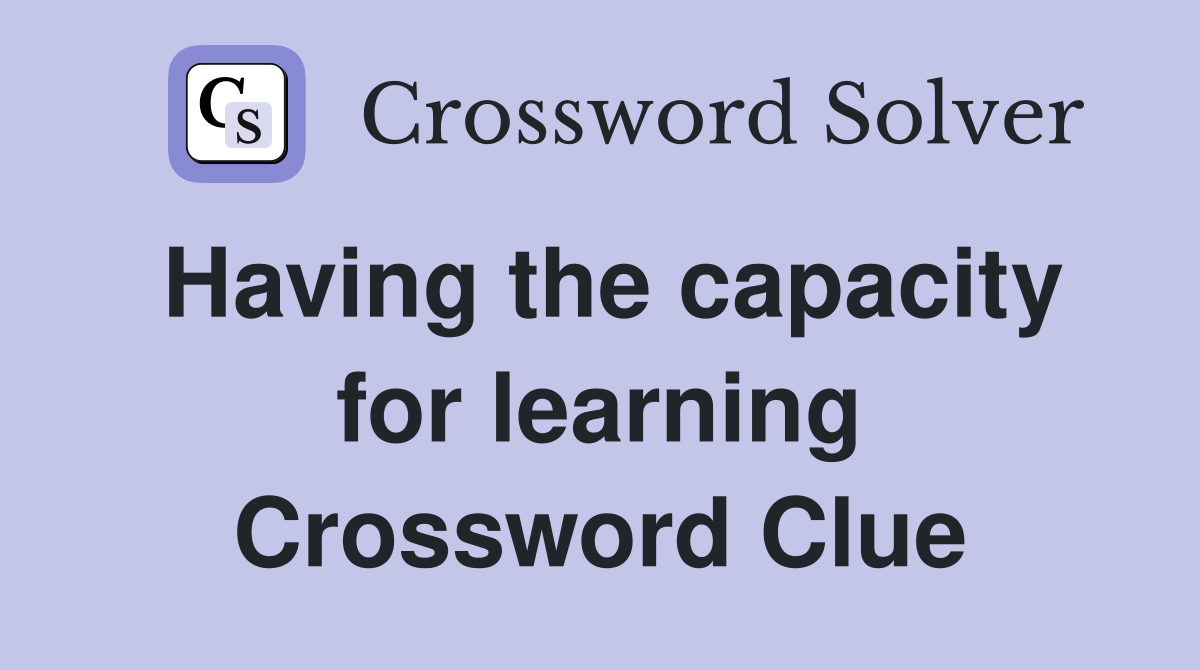 Having the capacity for learning Crossword Clue