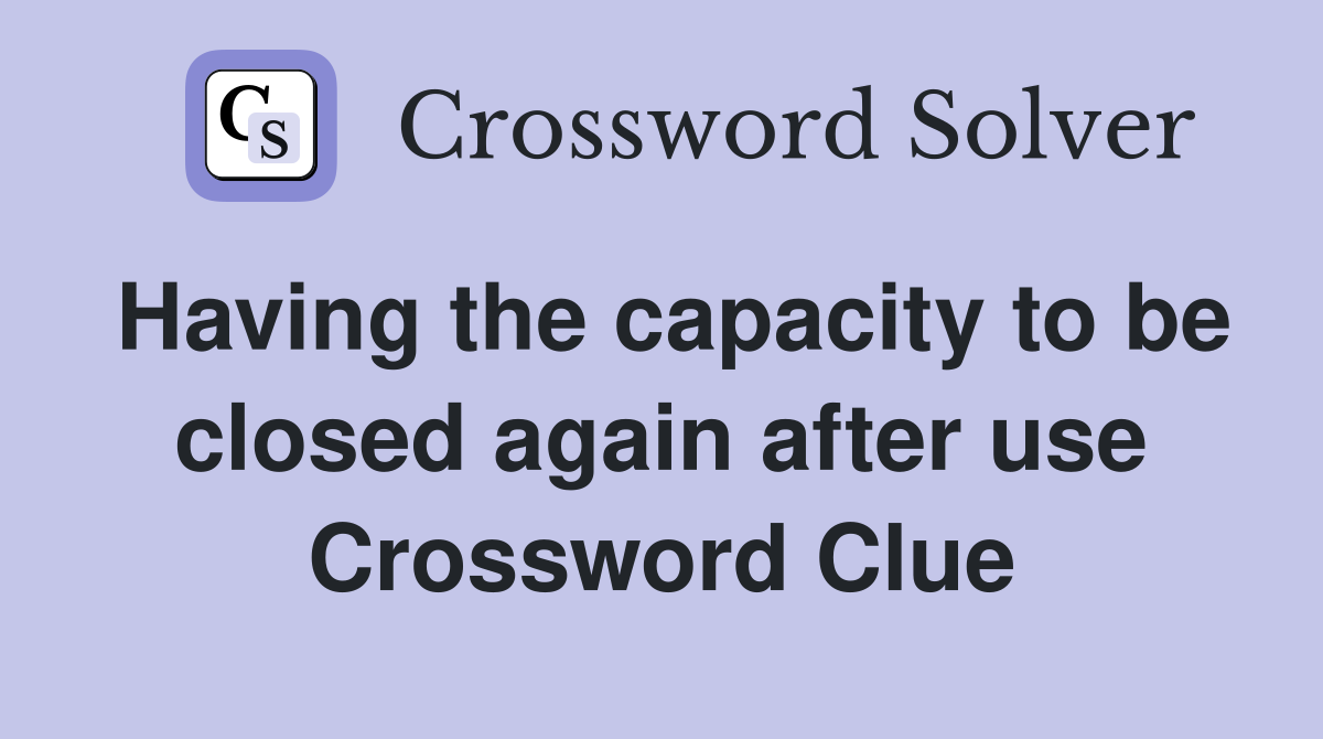 Having the capacity to be closed again after use Crossword Clue