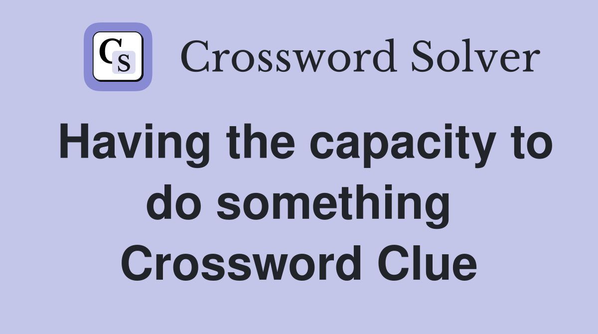 Having the capacity to do something Crossword Clue