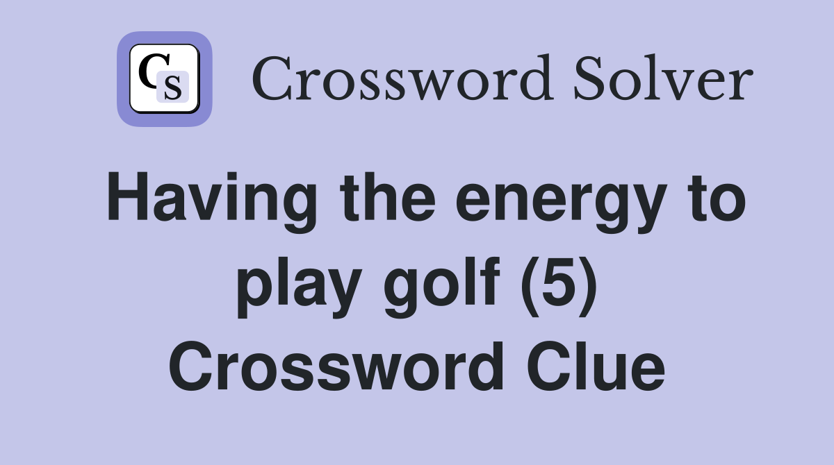 Having the energy to play golf (5) Crossword Clue