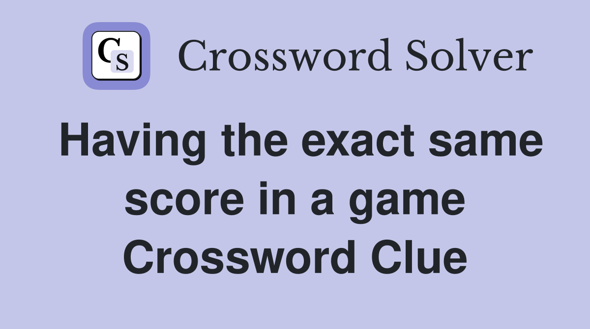 Having the exact same score in a game Crossword Clue
