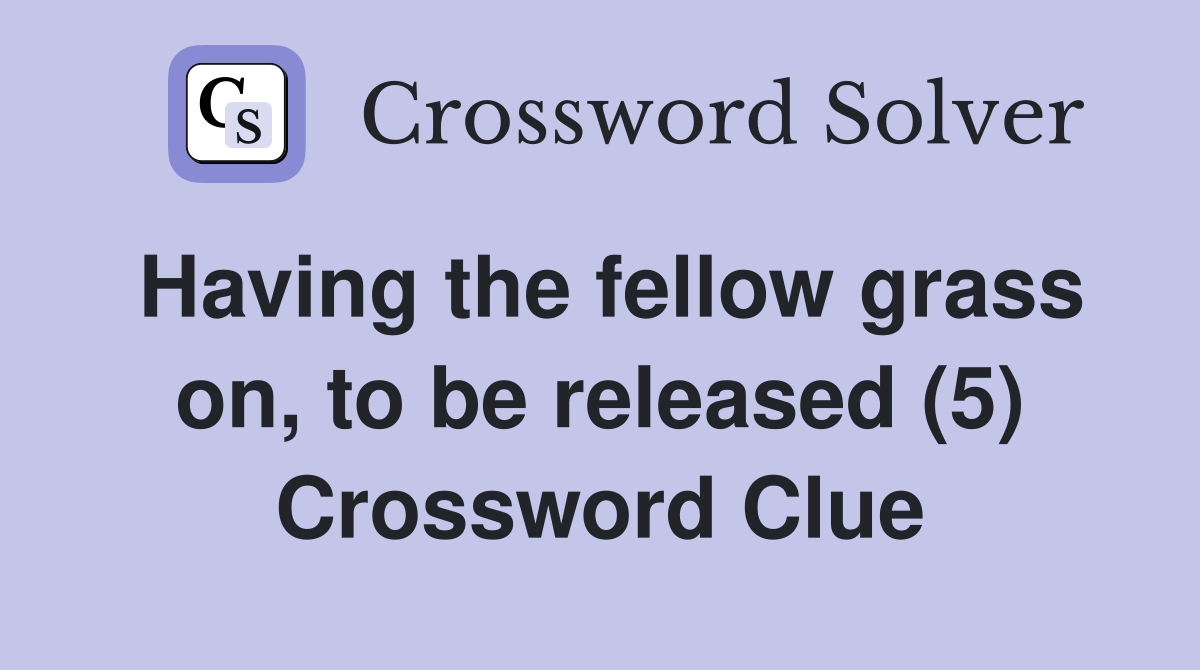 Having the fellow grass on, to be released (5) Crossword Clue
