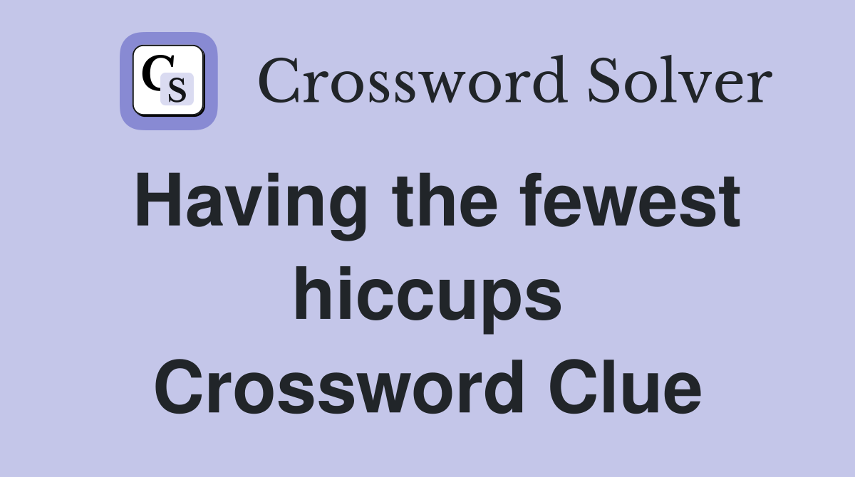 Having the fewest hiccups Crossword Clue