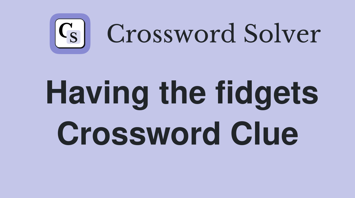 Having the fidgets Crossword Clue