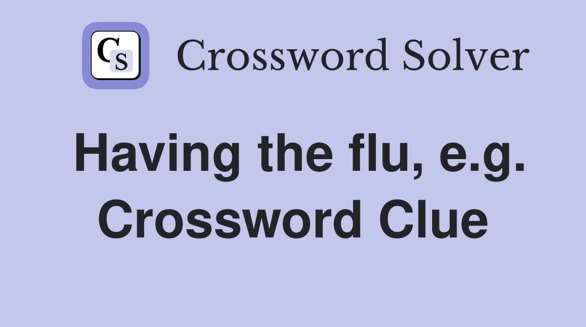 Having the flu, e.g. Crossword Clue