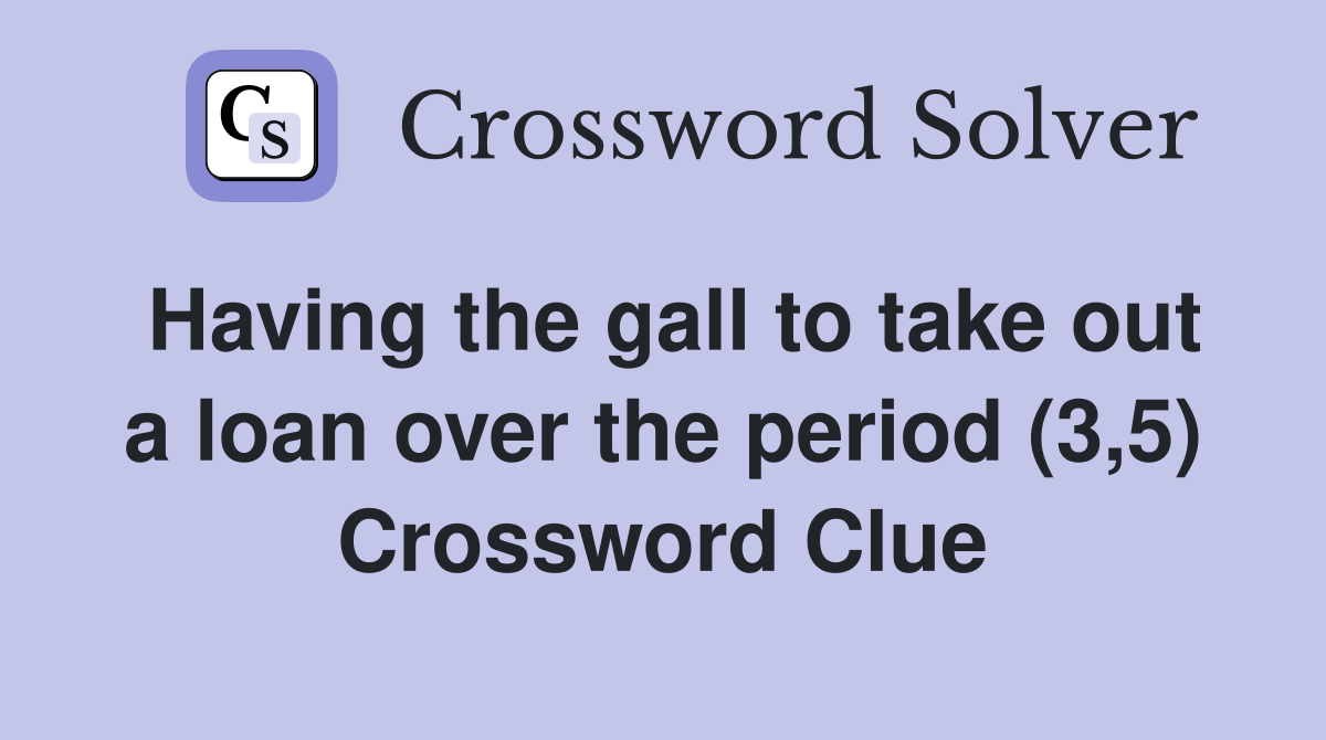 Having the gall to take out a loan over the period (3,5) Crossword Clue