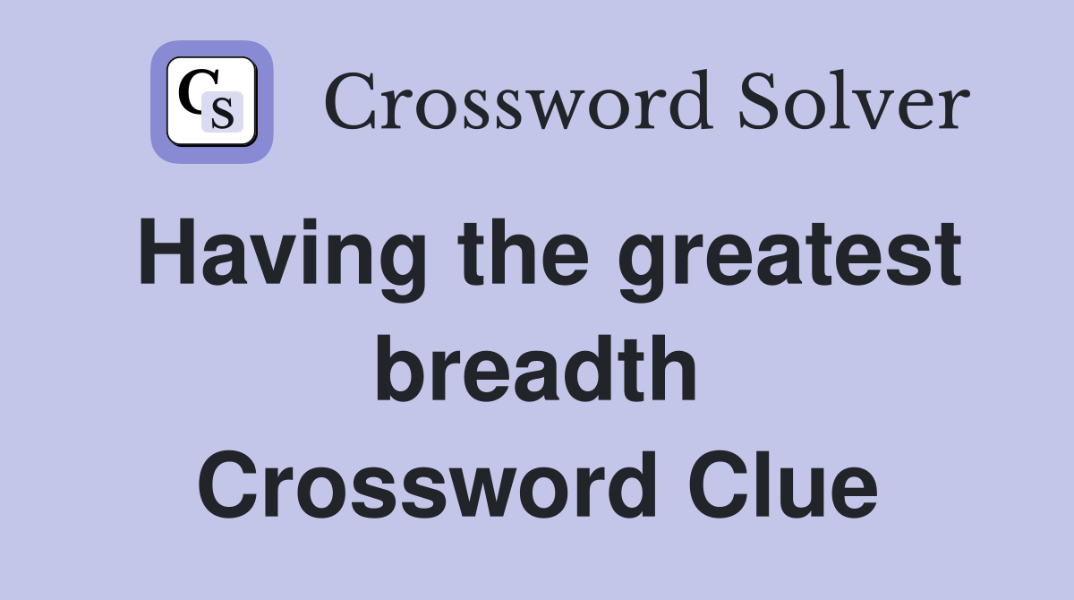 Having the greatest breadth Crossword Clue