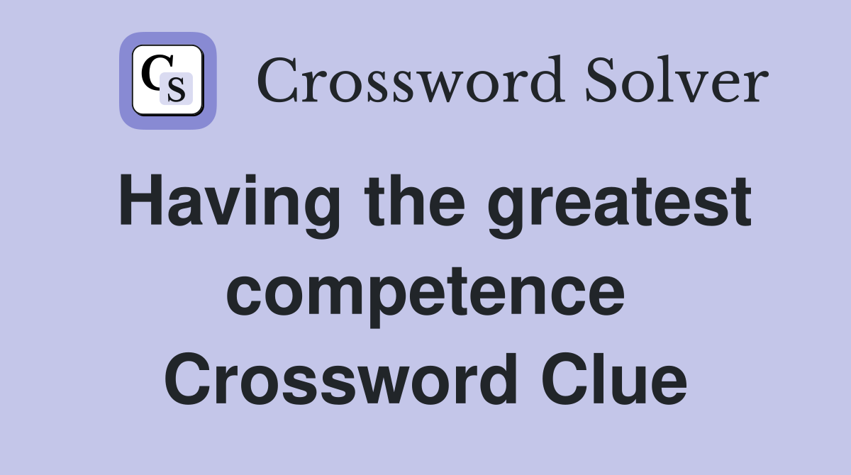 Having the greatest competence Crossword Clue