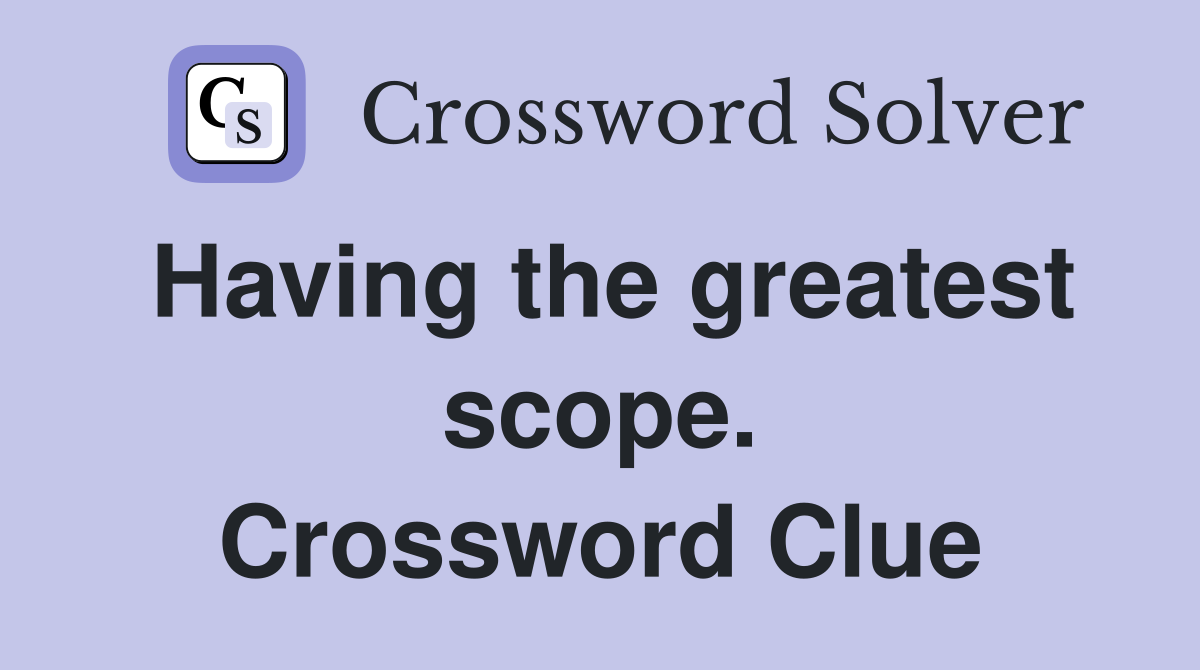 Having the greatest scope. Crossword Clue
