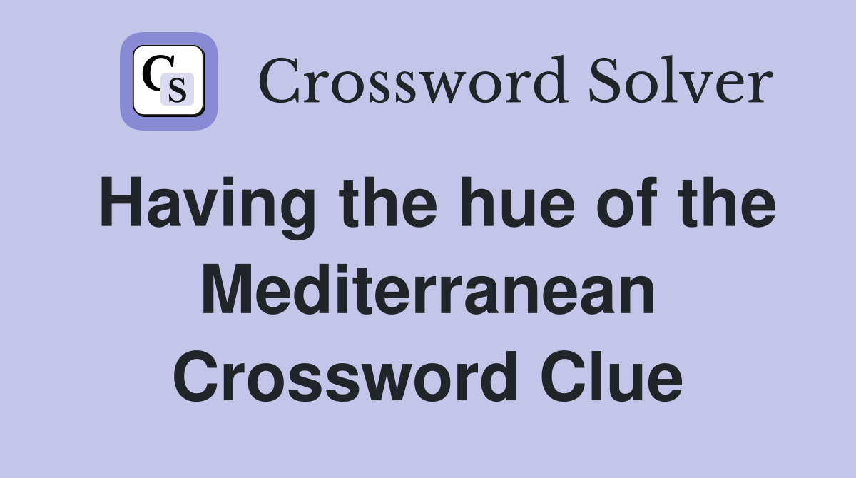 Having the hue of the Mediterranean Crossword Clue