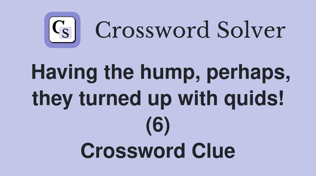 Having the hump, perhaps, they turned up with quids! (6) Crossword Clue