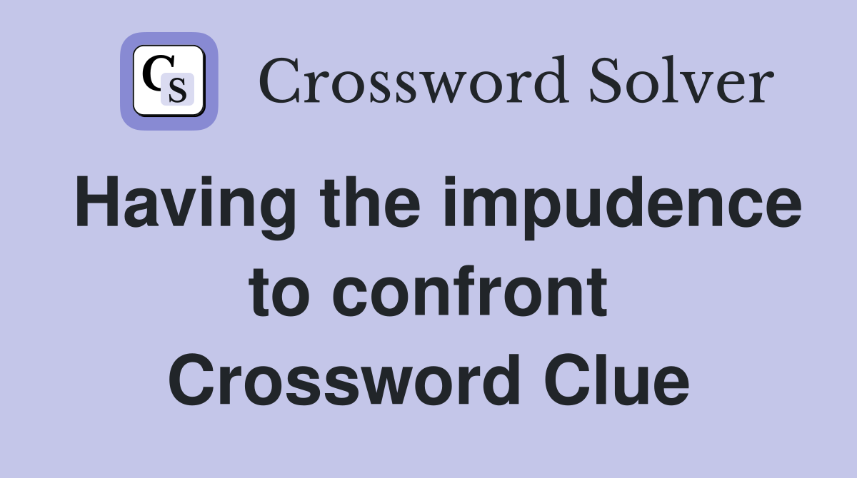 Having the impudence to confront Crossword Clue