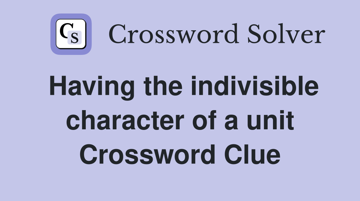 Having the indivisible character of a unit Crossword Clue