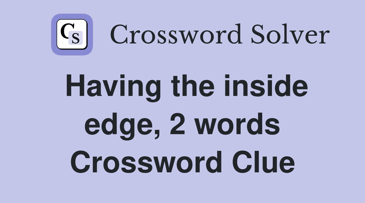 Having the inside edge, 2 words Crossword Clue