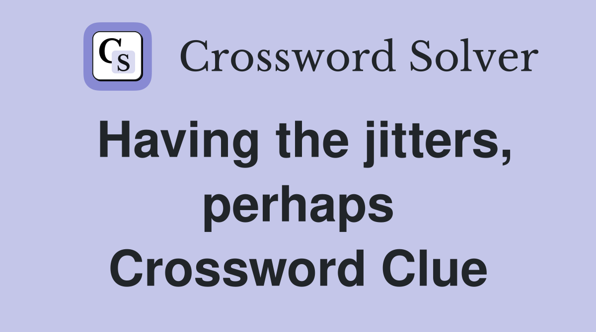 Having the jitters, perhaps Crossword Clue