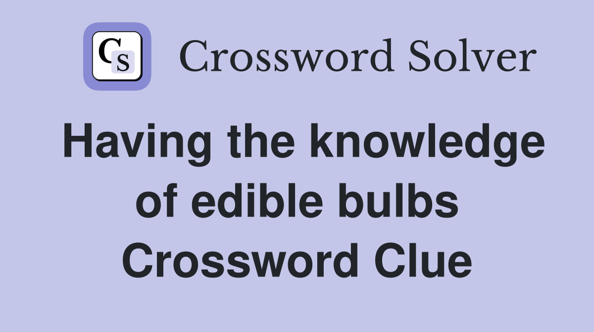 Having the knowledge of edible bulbs Crossword Clue