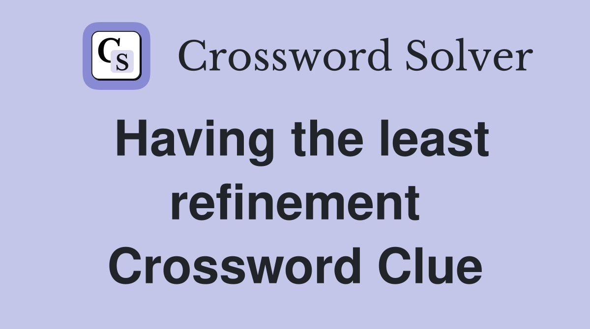 Having the least refinement Crossword Clue