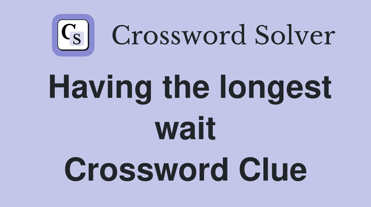 Having the longest wait Crossword Clue