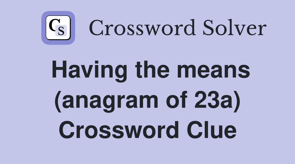 Having the means (anagram of 23a) Crossword Clue