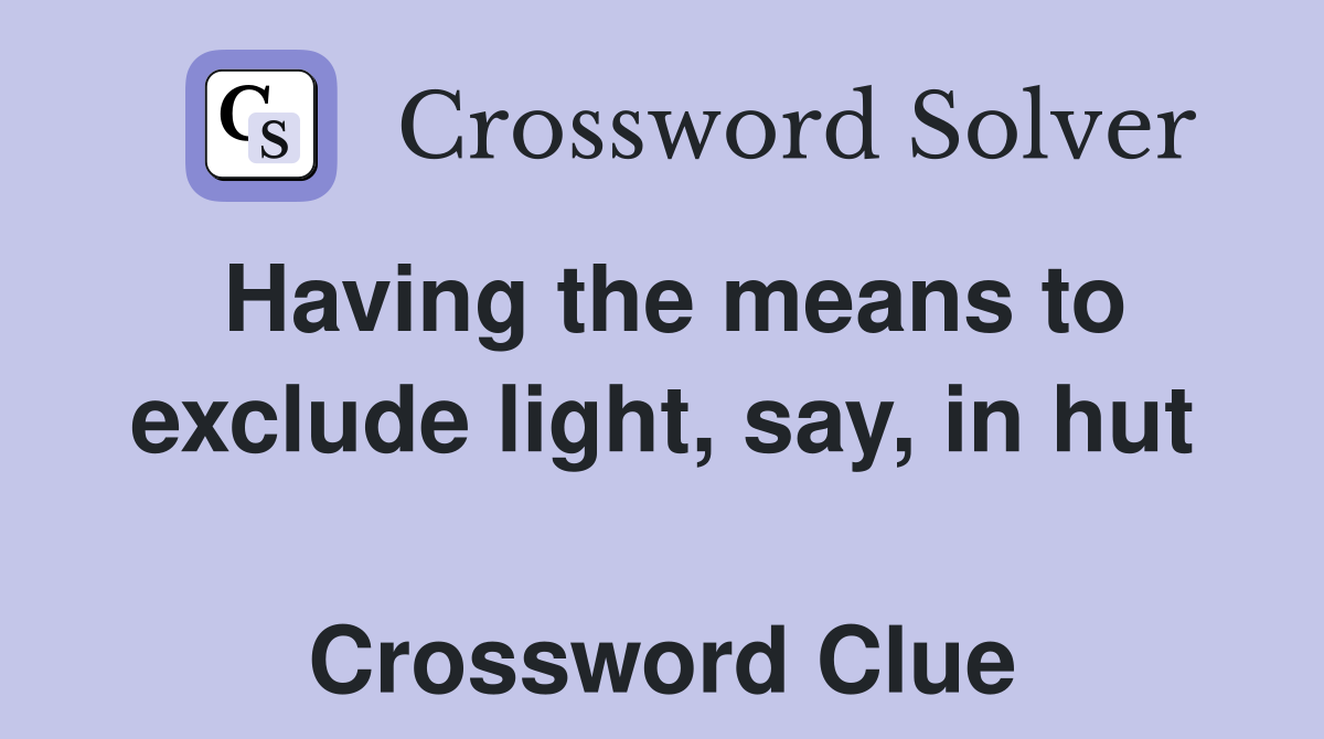 Having the means to exclude light, say, in hut  Crossword Clue