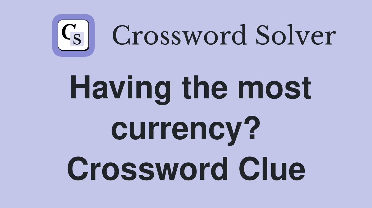 Having the most currency? Crossword Clue