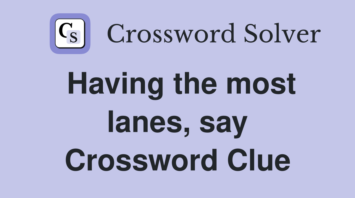 Having the most lanes, say Crossword Clue