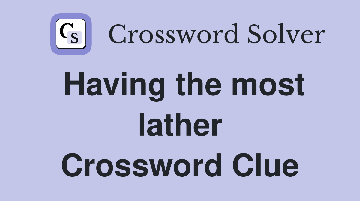 Having the most lather Crossword Clue