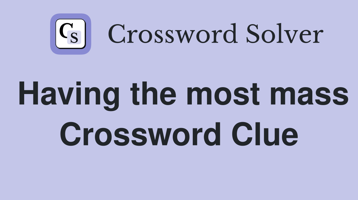 Having the most mass Crossword Clue