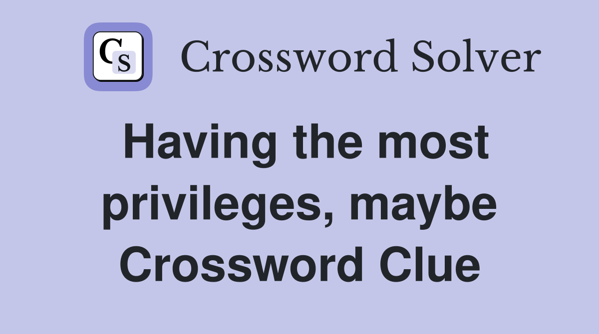 Having the most privileges, maybe Crossword Clue