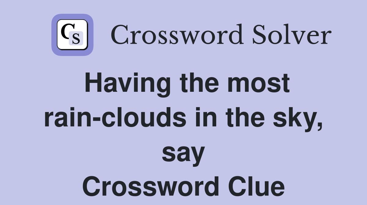 Having the most rain-clouds in the sky, say Crossword Clue