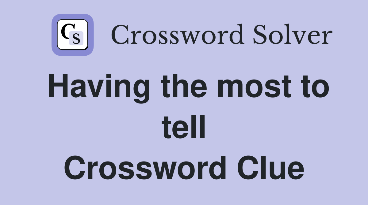 Having the most to tell Crossword Clue