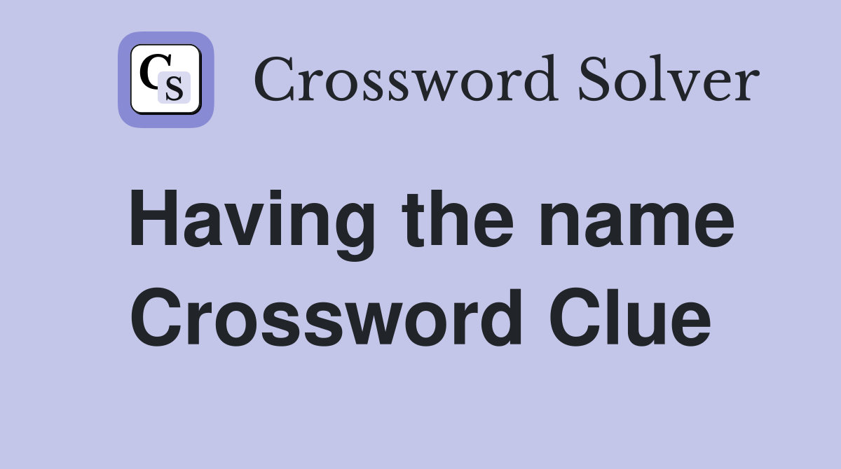 Having the name Crossword Clue