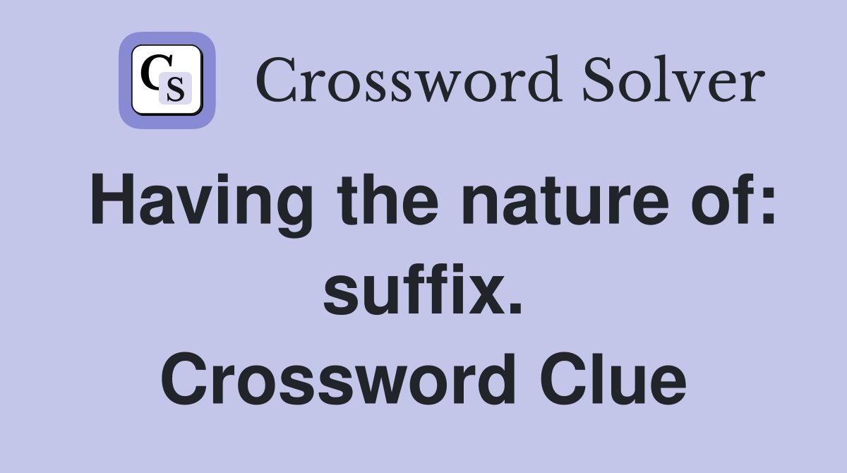 Having the nature of: suffix. Crossword Clue