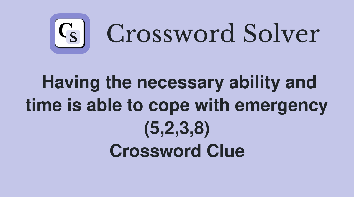 Having the necessary ability and time is able to cope with emergency (5,2,3,8) Crossword Clue