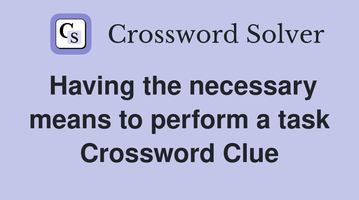 Having the necessary means to perform a task Crossword Clue