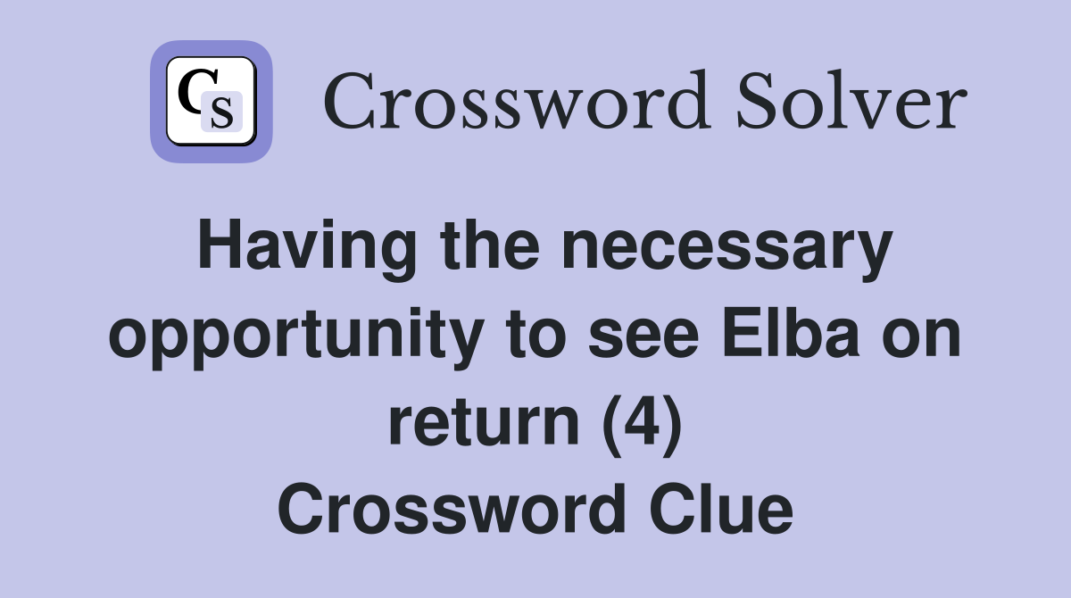 Having the necessary opportunity to see Elba on return (4) Crossword Clue