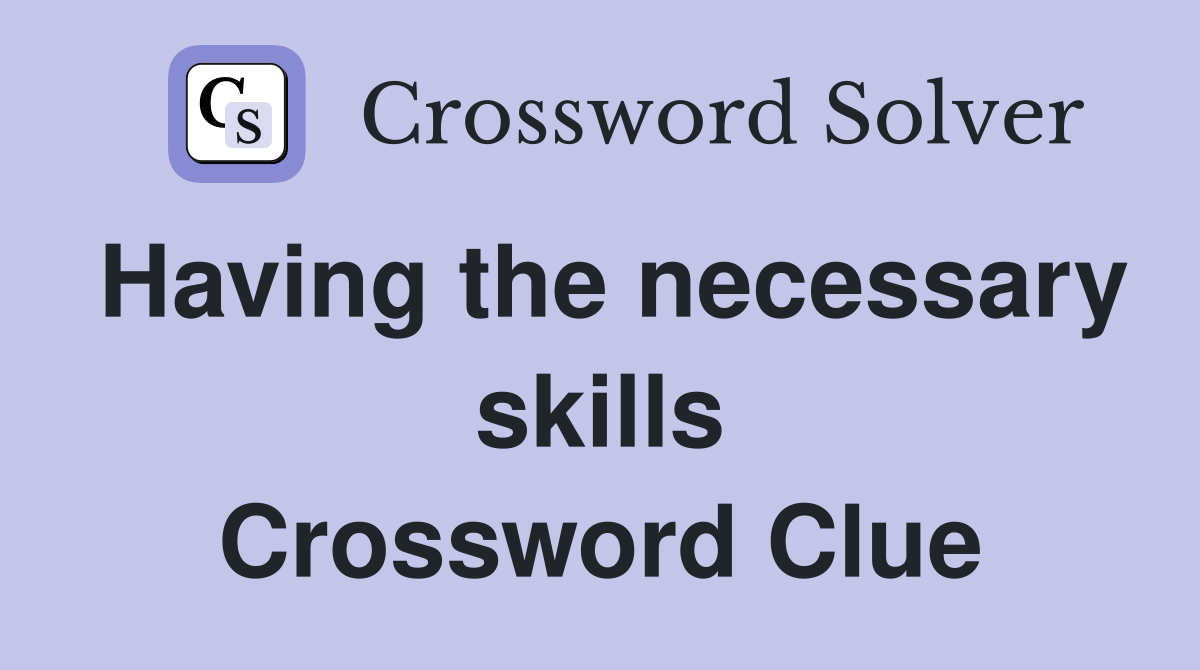 Having the necessary skills Crossword Clue