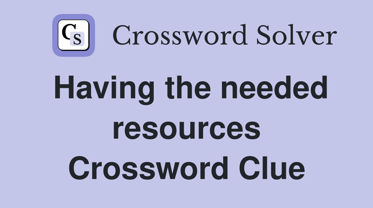 Having the needed resources Crossword Clue