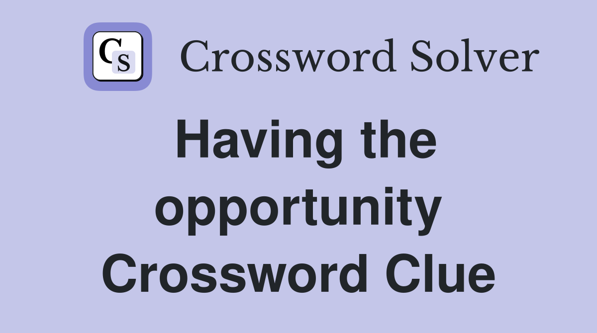 Having the opportunity Crossword Clue