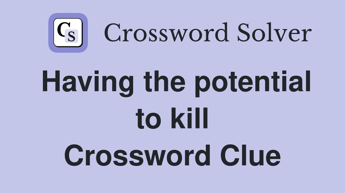 Having the potential to kill Crossword Clue