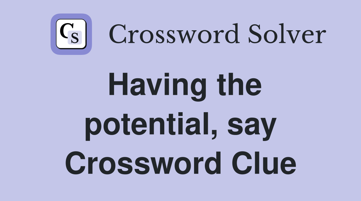 Having the potential, say Crossword Clue