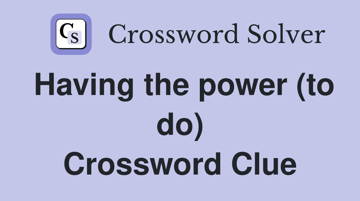 Having the power (to do) Crossword Clue