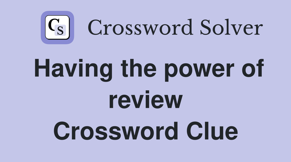 Having the power of review Crossword Clue