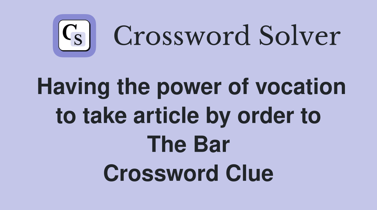 Having the power of vocation to take article by order to The Bar Crossword Clue