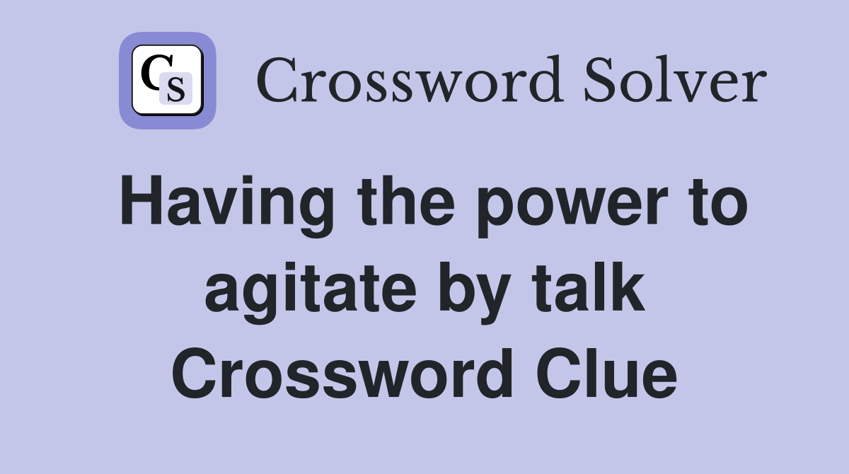 Having the power to agitate by talk Crossword Clue