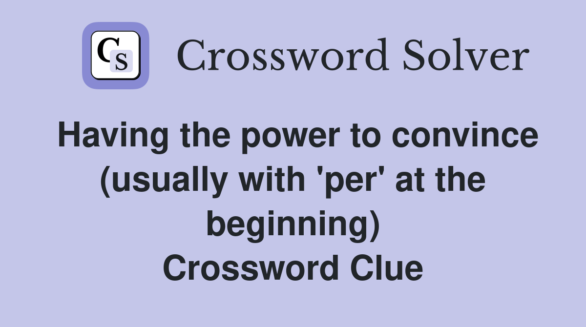 Having the power to convince (usually with 'per' at the beginning) Crossword Clue